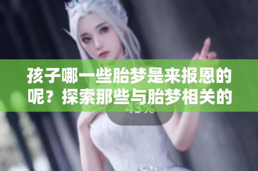 孩子哪一些胎梦是来报恩的呢？探索那些与胎梦相关的情感联系。