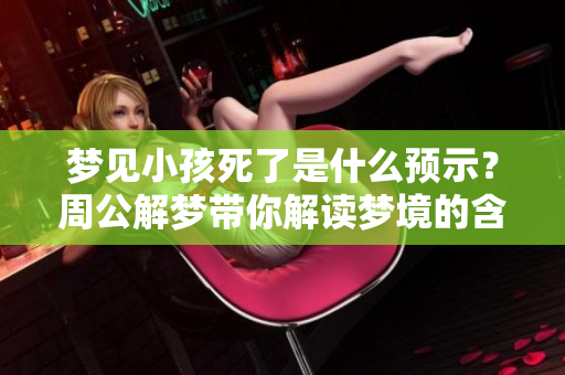 梦见小孩死了是什么预示？周公解梦带你解读梦境的含义