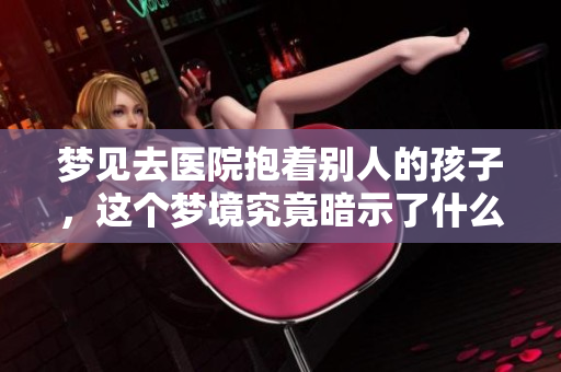 梦见去医院抱着别人的孩子，这个梦境究竟暗示了什么呢