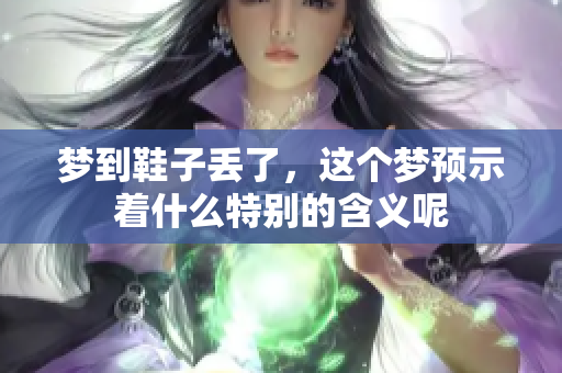 梦到鞋子丢了，这个梦预示着什么特别的含义呢