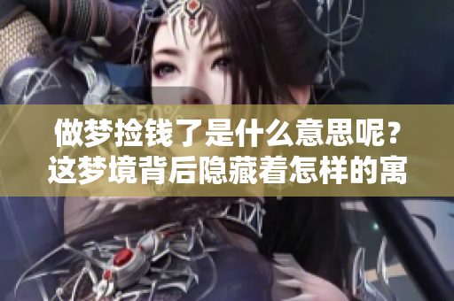 做梦捡钱了是什么意思呢？这梦境背后隐藏着怎样的寓意呢？