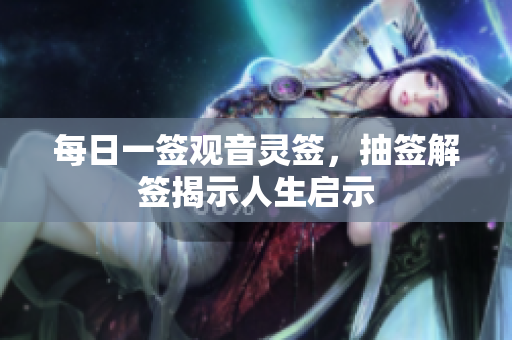 每日一签观音灵签，抽签解签揭示人生启示