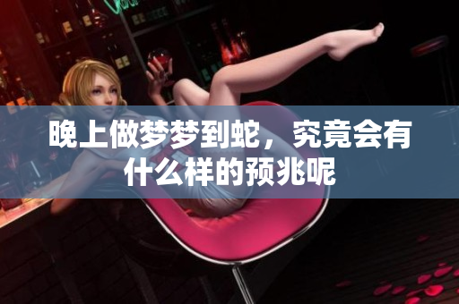 晚上做梦梦到蛇，究竟会有什么样的预兆呢