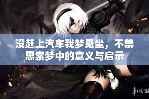 没赶上汽车我梦见坐，不禁思索梦中的意义与启示