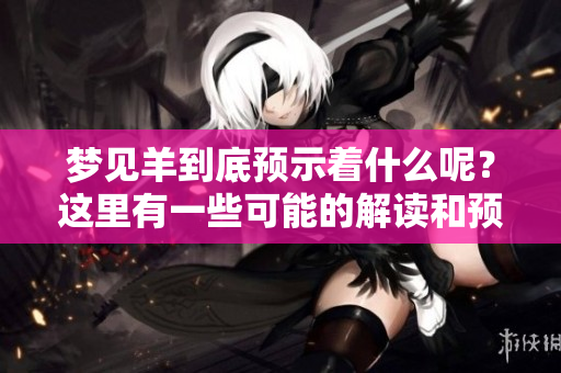 梦见羊到底预示着什么呢？这里有一些可能的解读和预兆。