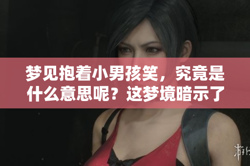 梦见抱着小男孩笑，究竟是什么意思呢？这梦境暗示了什么呢？