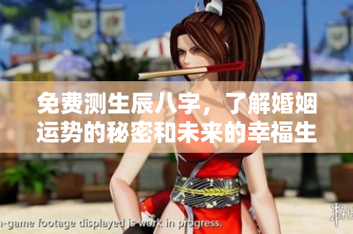 免费测生辰八字，了解婚姻运势的秘密和未来的幸福生活