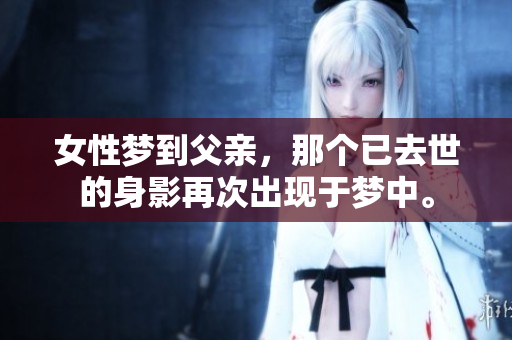 女性梦到父亲，那个已去世的身影再次出现于梦中。