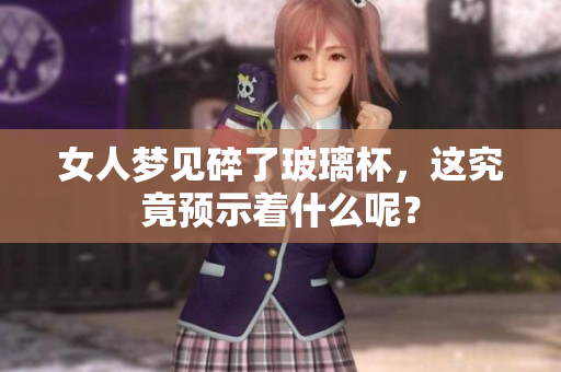 女人梦见碎了玻璃杯，这究竟预示着什么呢？