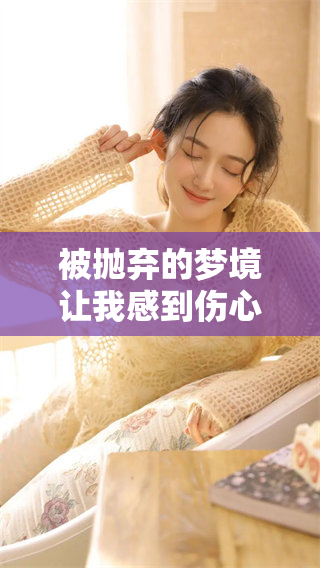 被抛弃的梦境让我感到伤心，难过的情绪**无法消散