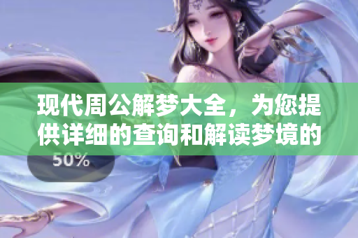 现代周公解梦大全，为您提供详细的查询和解读梦境的专业指南
