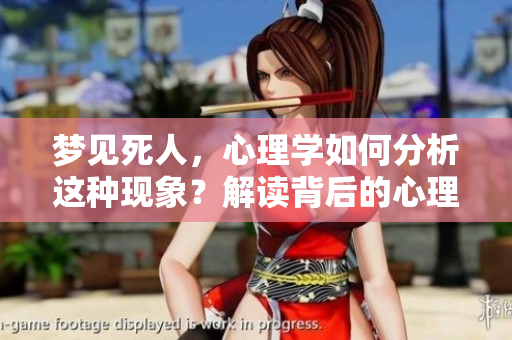 梦见死人，心理学如何分析这种现象？解读背后的心理含义与影响。
