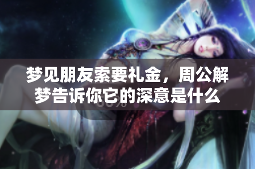 梦见朋友索要礼金，周公解梦告诉你它的深意是什么
