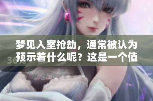 梦见入室抢劫，通常被认为预示着什么呢？这是一个值得探讨的梦境预兆。