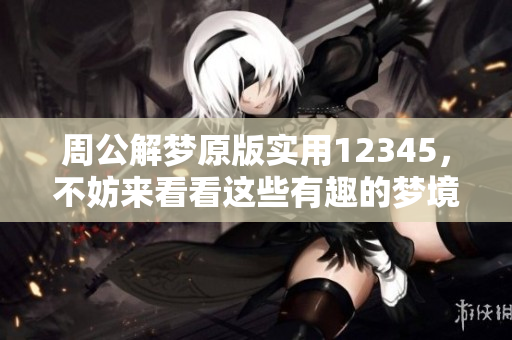 周公解梦原版实用12345，不妨来看看这些有趣的梦境解析
