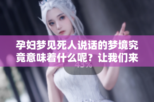 孕妇梦见死人说话的梦境究竟意味着什么呢？让我们来一探究竟。