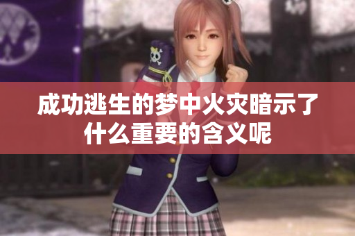 成功逃生的梦中火灾暗示了什么重要的含义呢