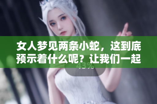 女人梦见两条小蛇，这到底预示着什么呢？让我们一起来解析一下。