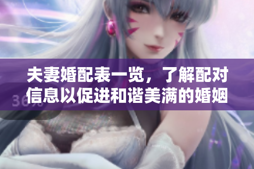 夫妻婚配表一览，了解配对信息以促进和谐美满的婚姻关系
