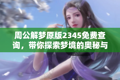 周公解梦原版2345免费查询，带你探索梦境的奥秘与意义