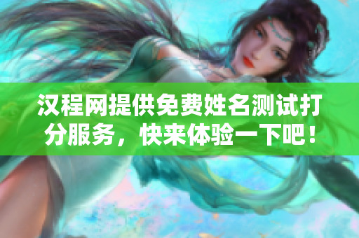 汉程网提供免费姓名测试打分服务，快来体验一下吧！