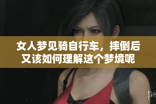 女人梦见骑自行车，摔倒后又该如何理解这个梦境呢