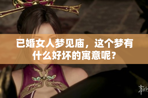 已婚女人梦见庙，这个梦有什么好坏的寓意呢？