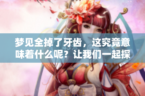 梦见全掉了牙齿，这究竟意味着什么呢？让我们一起探索这个梦境的深层含义。