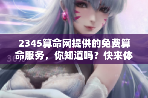 2345算命网提供的免费算命服务，你知道吗？快来体验这独特的算命网吧！