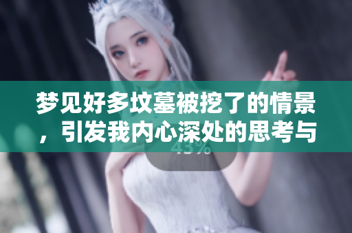 梦见好多坟墓被挖了的情景，引发我内心深处的思考与感慨