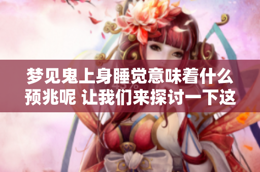 梦见鬼上身睡觉意味着什么预兆呢 让我们来探讨一下这个现象背后的含义