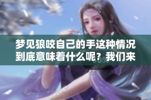 梦见狼咬自己的手这种情况到底意味着什么呢？我们来解析一下其中的含义。