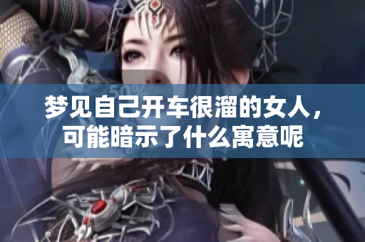 梦见自己开车很溜的女人，可能暗示了什么寓意呢