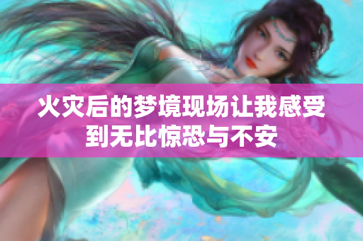 火灾后的梦境现场让我感受到无比惊恐与不安