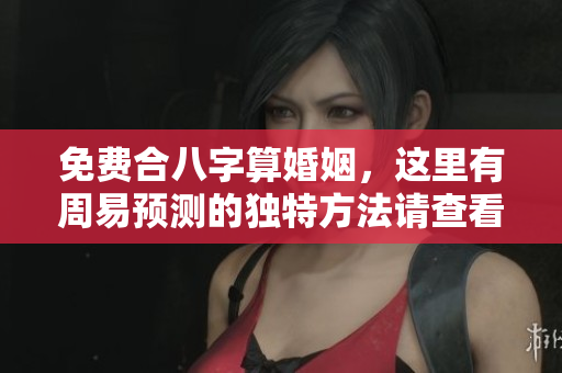 免费合八字算婚姻，这里有周易预测的独特方法请查看