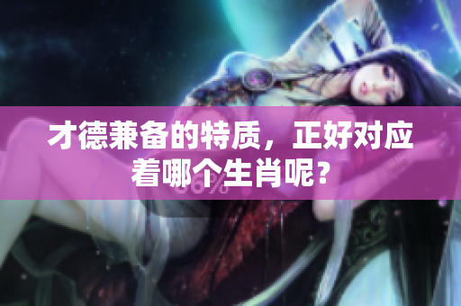 才德兼备的特质，正好对应着哪个生肖呢？