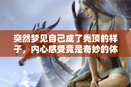 突然梦见自己成了秃顶的样子，内心感受竟是奇妙的体验