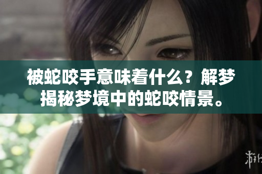 被蛇咬手意味着什么？解梦揭秘梦境中的蛇咬情景。