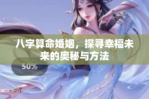 八字算命婚姻，探寻幸福未来的奥秘与方法
