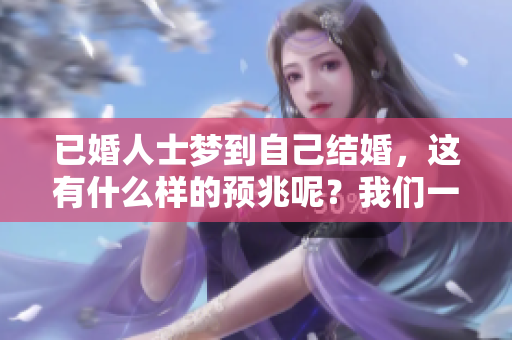 已婚人士梦到自己结婚，这有什么样的预兆呢？我们一起来探讨一下吧。