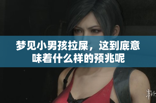 梦见小男孩拉屎，这到底意味着什么样的预兆呢