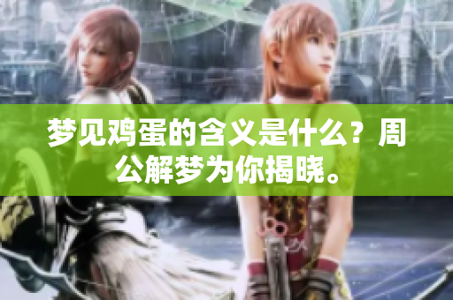 梦见鸡蛋的含义是什么？周公解梦为你揭晓。