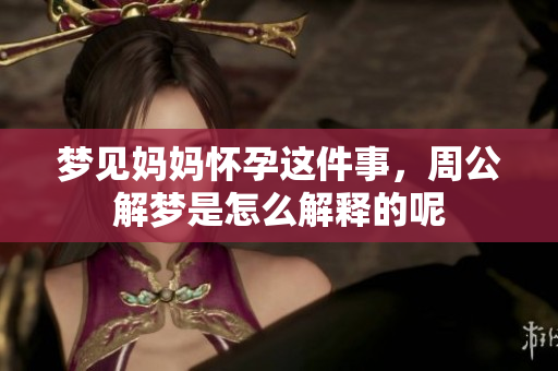 梦见妈妈怀孕这件事，周公解梦是怎么解释的呢