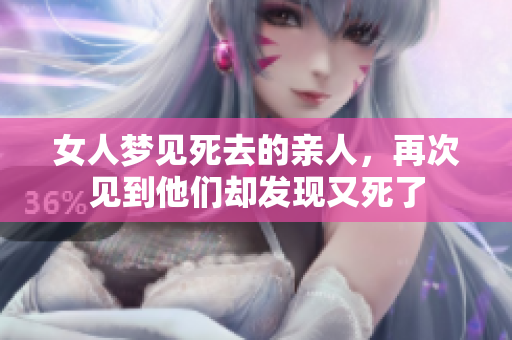 女人梦见死去的亲人，再次见到他们却发现又死了