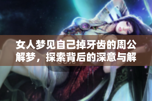 女人梦见自己掉牙齿的周公解梦，探索背后的深意与解读