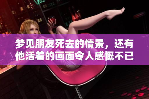 梦见朋友死去的情景，还有他活着的画面令人感慨不已