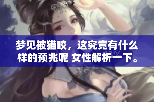 梦见被猫咬，这究竟有什么样的预兆呢 女性解析一下。