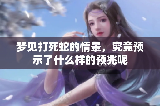 梦见打死蛇的情景，究竟预示了什么样的预兆呢