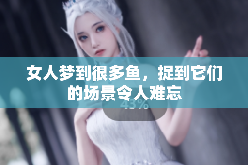 女人梦到很多鱼，捉到它们的场景令人难忘