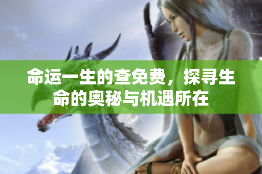 命运一生的查免费，探寻生命的奥秘与机遇所在